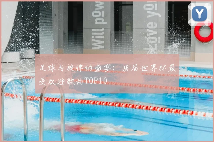 足球与旋律的盛宴：历届世界杯最受欢迎歌曲TOP10