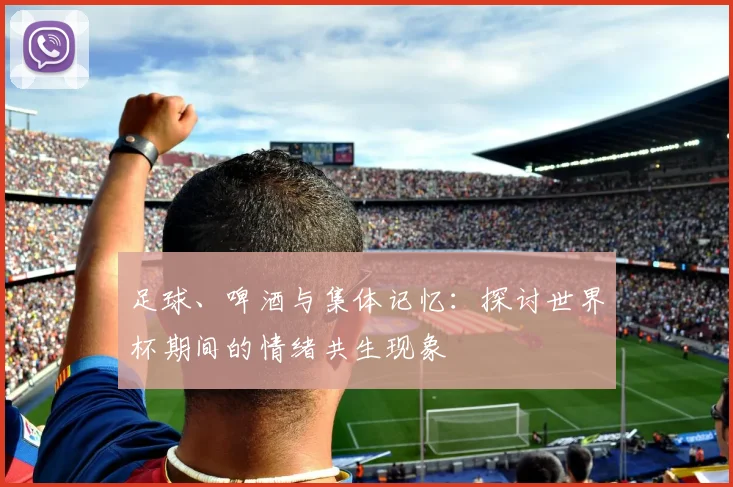足球、啤酒与集体记忆：探讨世界杯期间的情绪共生现象