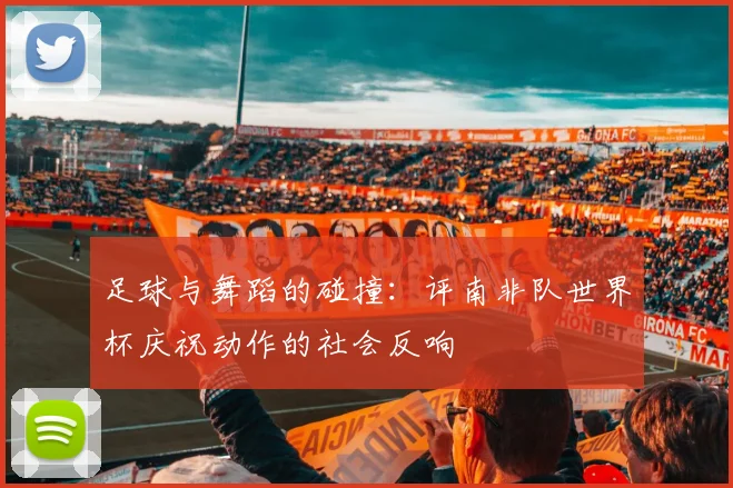 足球与舞蹈的碰撞：评南非队世界杯庆祝动作的社会反响