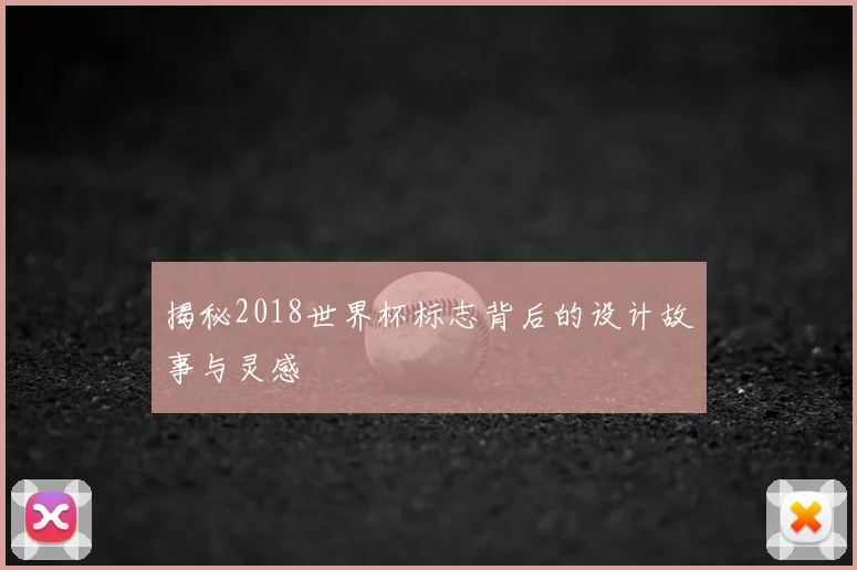 揭秘2018世界杯标志背后的设计故事与灵感