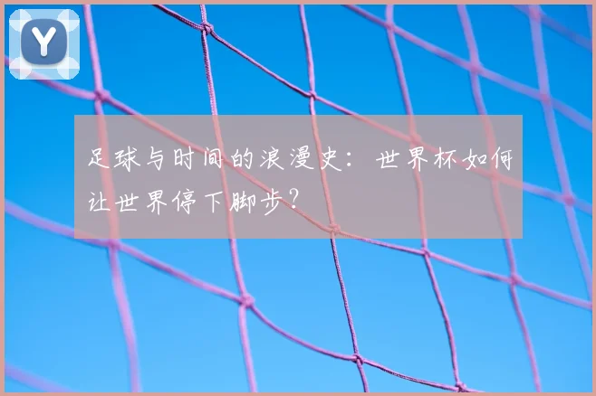 足球与时间的浪漫史：世界杯如何让世界停下脚步？