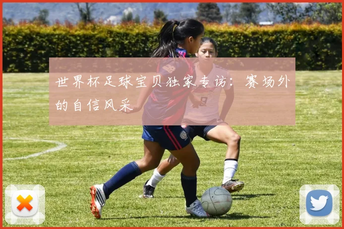 世界杯足球宝贝独家专访:赛场外的自信风采
