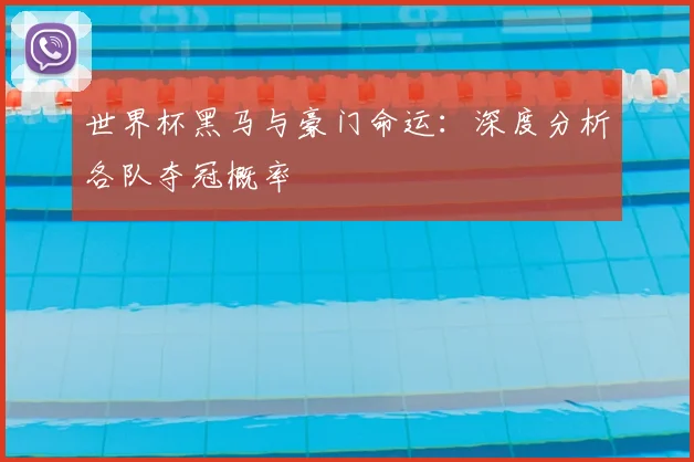 世界杯黑马与豪门命运：深度分析各队夺冠概率