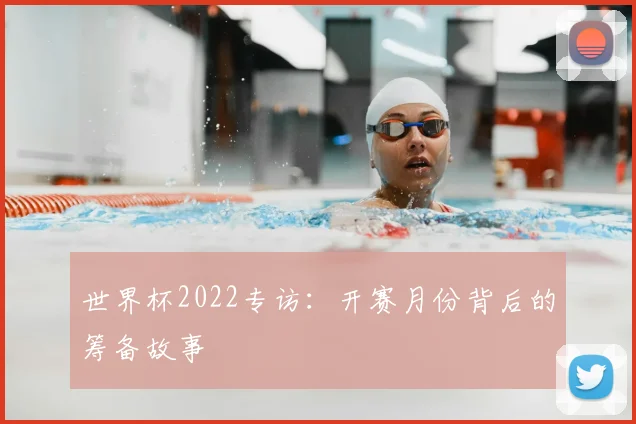 世界杯2022专访:开赛月份背后的筹备故事