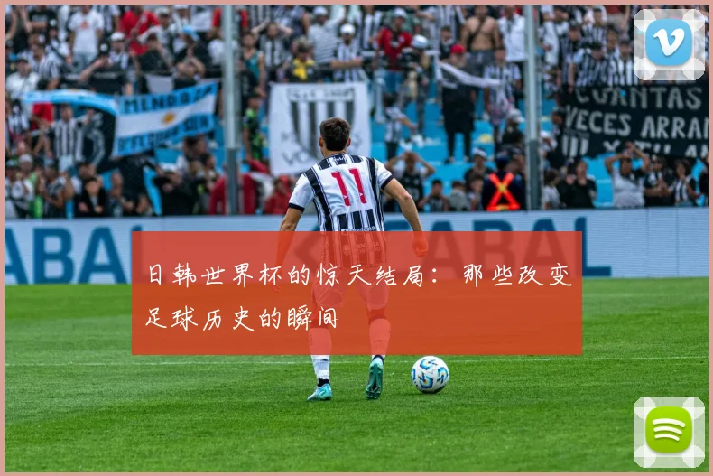 日韩世界杯的惊天结局：那些改变足球历史的瞬间