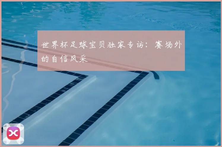 世界杯足球宝贝独家专访:赛场外的自信风采