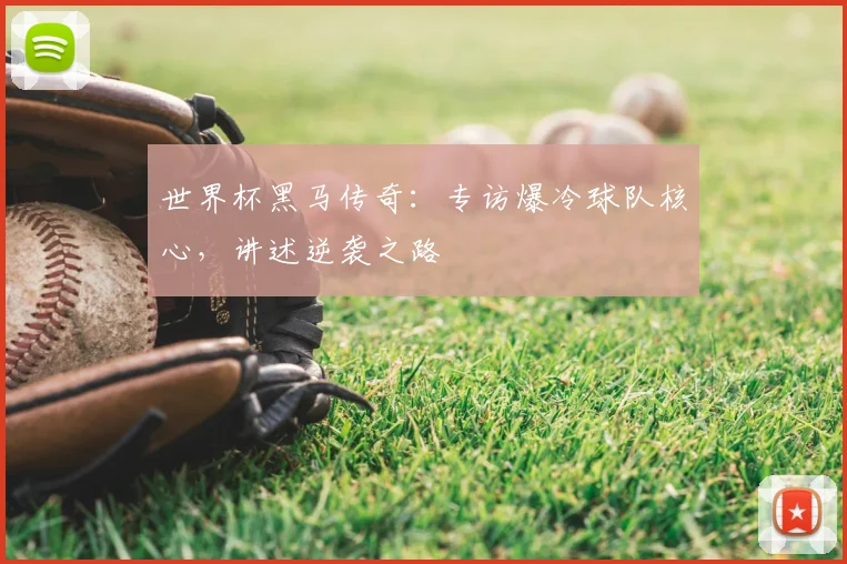 世界杯黑马传奇：专访爆冷球队核心，讲述逆袭之路