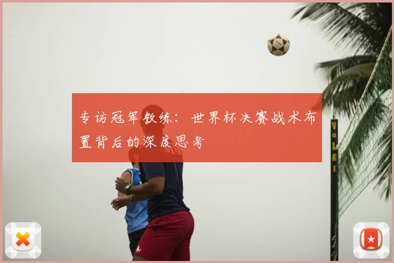 专访冠军教练:世界杯决赛战术布置背后的深度思考