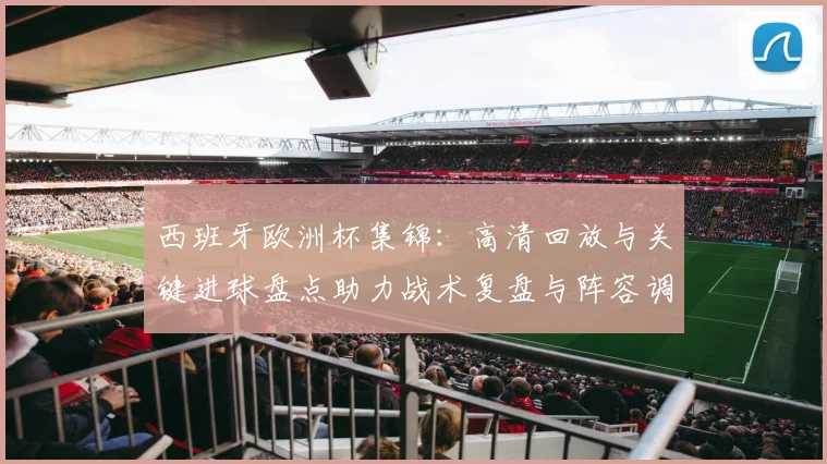 西班牙欧洲杯集锦：高清回放与关键进球盘点助力战术复盘与阵容调整参考