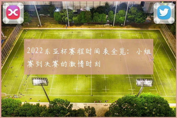 2022东亚杯赛程时间表全览：小组赛到决赛的激情时刻