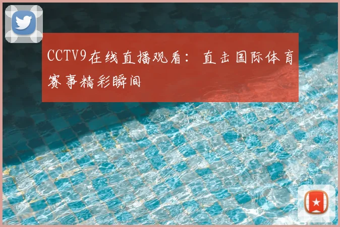CCTV9在线直播观看：直击国际体育赛事精彩瞬间