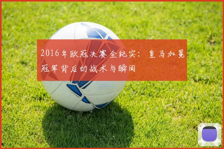 2016年欧冠决赛全纪实：皇马加冕冠军背后的战术与瞬间