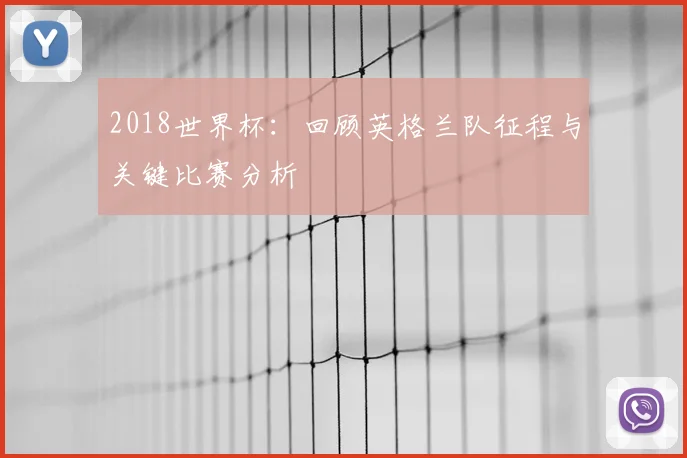 2018世界杯：回顾英格兰队征程与关键比赛分析