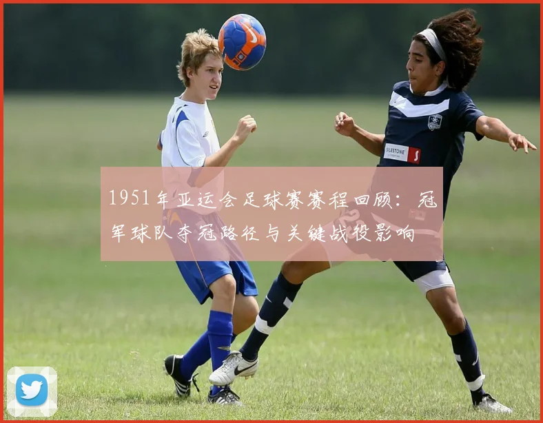 1951年亚运会足球赛赛程回顾：冠军球队夺冠路径与关键战役影响