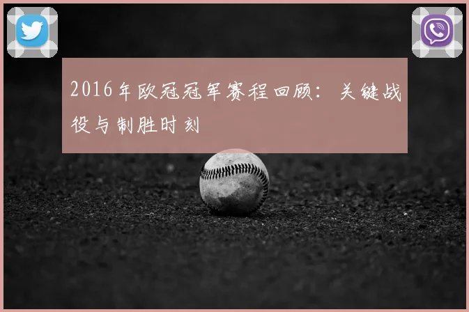 2016年欧冠冠军赛程回顾：关键战役与制胜时刻